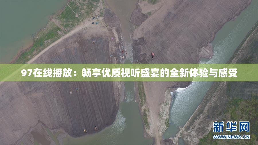 97在线播放：畅享优质视听盛宴的全新体验与感受