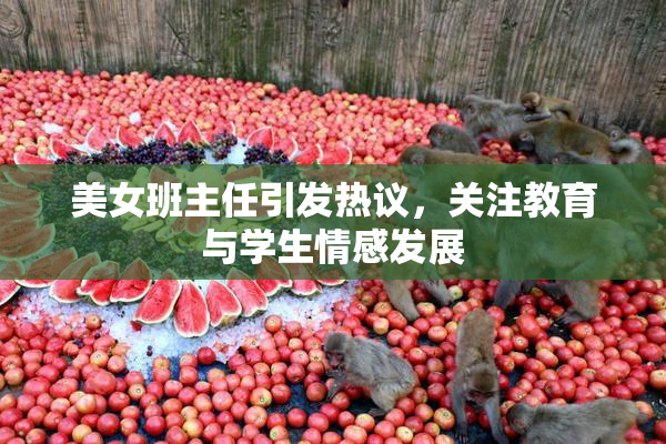 美女班主任引发热议，关注教育与学生情感发展