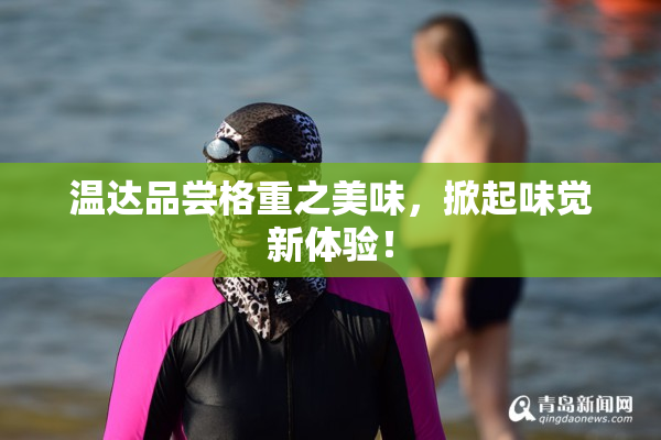 温达品尝格重之美味，掀起味觉新体验！
