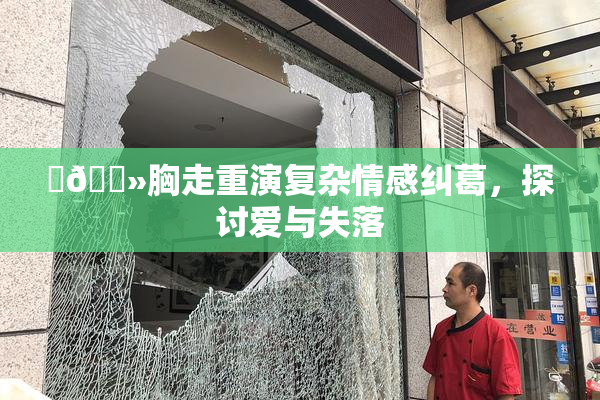 ‌🐻胸走重演复杂情感纠葛，探讨爱与失落