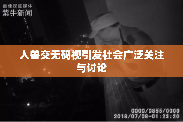人兽交无码视引发社会广泛关注与讨论