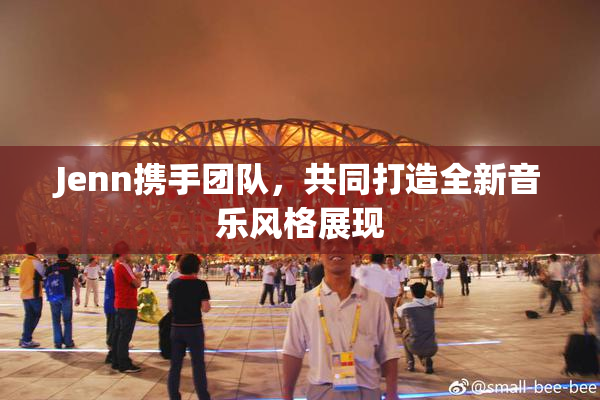Jenn携手团队，共同打造全新音乐风格展现