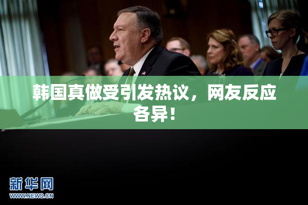 韩国真做受引发热议，网友反应各异！