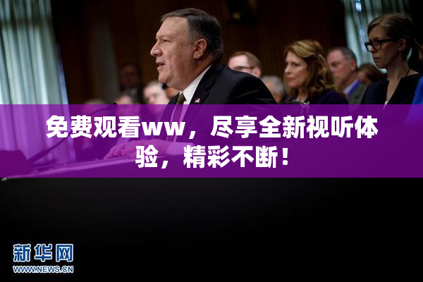 免费观看ww，尽享全新视听体验，精彩不断！