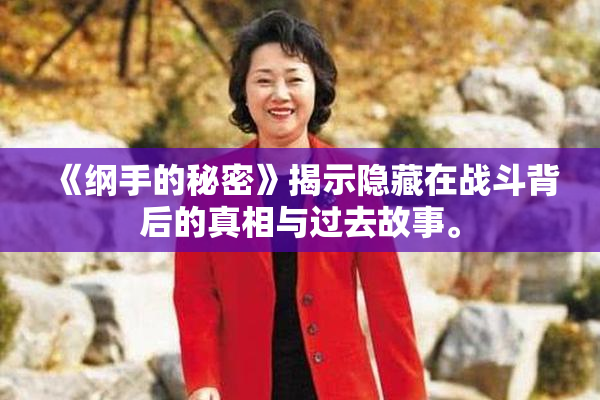 《纲手的秘密》揭示隐藏在战斗背后的真相与过去故事。