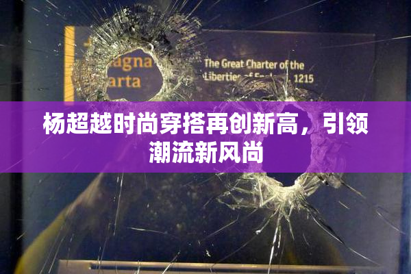 杨超越时尚穿搭再创新高，引领潮流新风尚