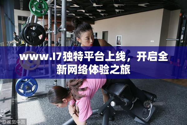 www.I7独特平台上线，开启全新网络体验之旅