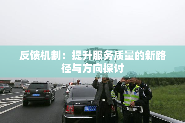 反馈机制：提升服务质量的新路径与方向探讨