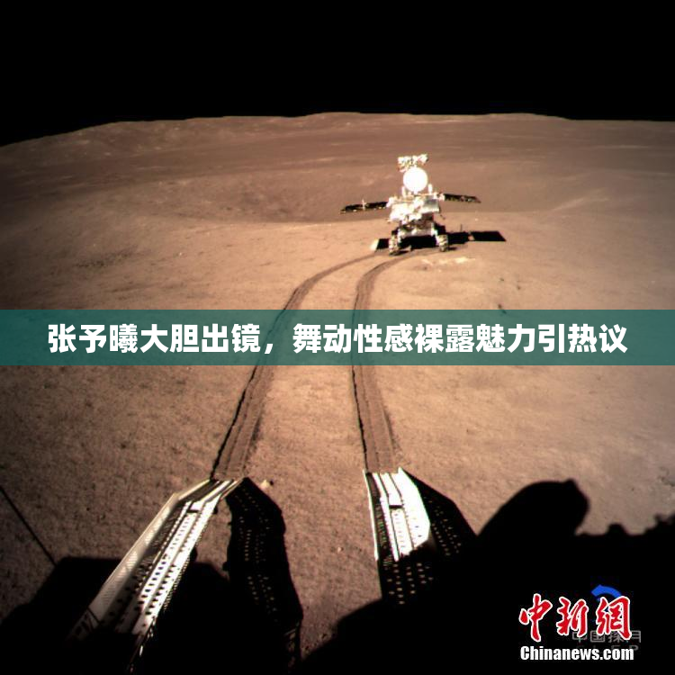 张予曦大胆出镜，舞动性感裸露魅力引热议