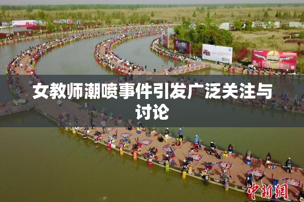 女教师潮喷事件引发广泛关注与讨论