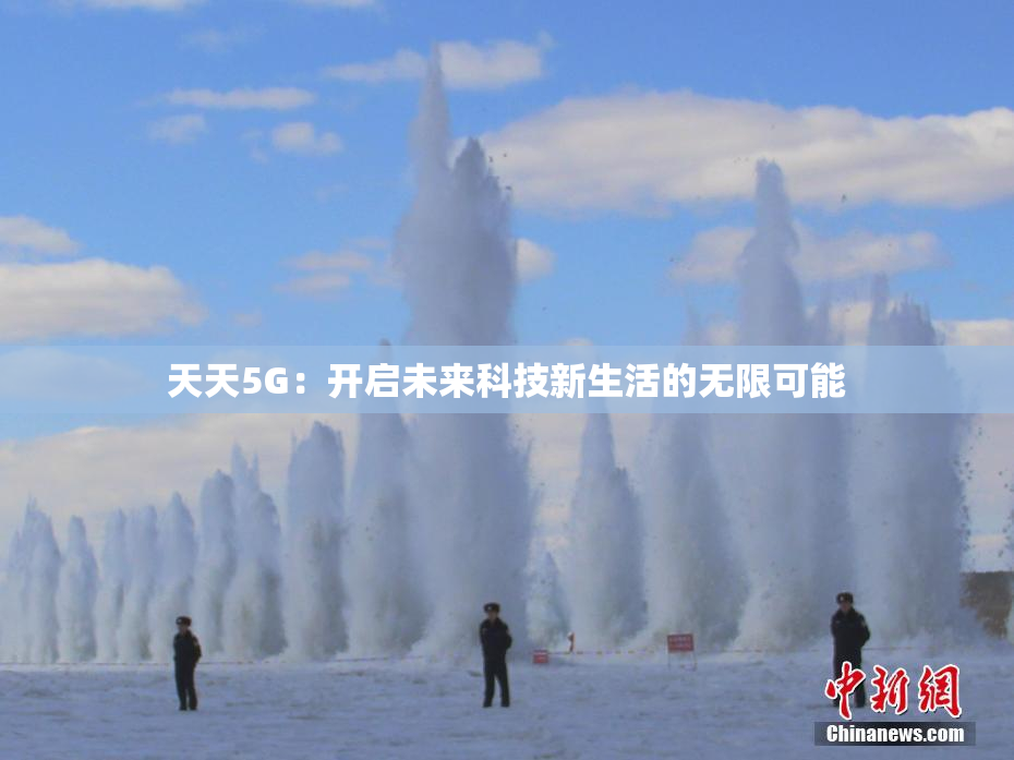 天天5G：开启未来科技新生活的无限可能