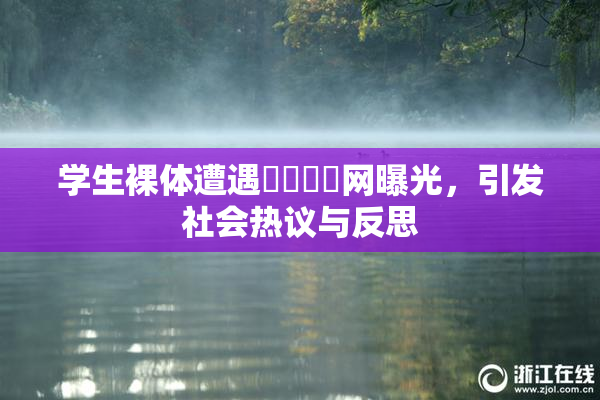 学生裸体遭遇❌‌❌‌网曝光，引发社会热议与反思