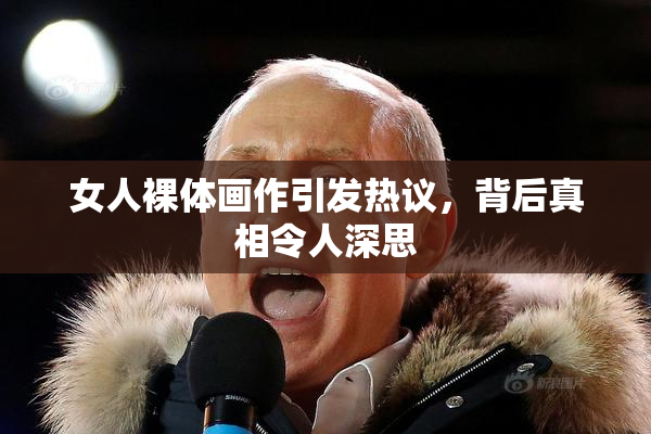 女人裸体画作引发热议，背后真相令人深思