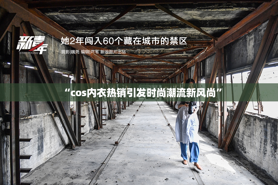 “cos内衣热销引发时尚潮流新风尚”
