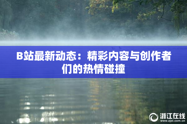 B站最新动态：精彩内容与创作者们的热情碰撞