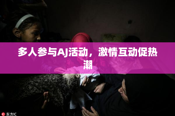 多人参与AJ活动，激情互动促热潮