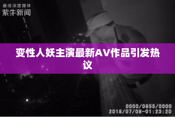 变性人妖主演最新AV作品引发热议