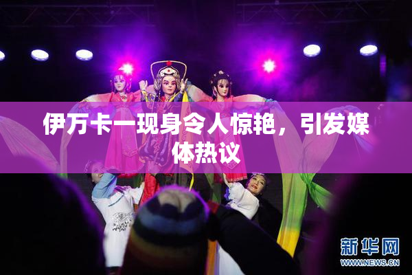 伊万卡一现身令人惊艳，引发媒体热议