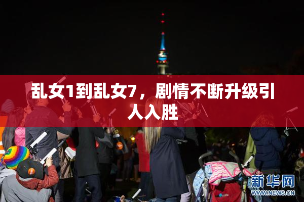 乱女1到乱女7，剧情不断升级引人入胜