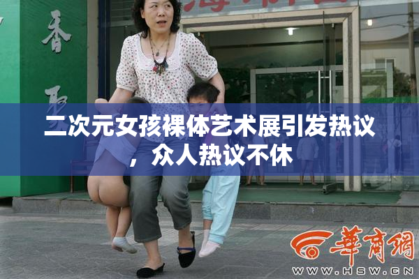二次元女孩裸体艺术展引发热议，众人热议不休