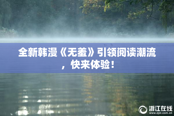 全新韩漫《无羞》引领阅读潮流，快来体验！