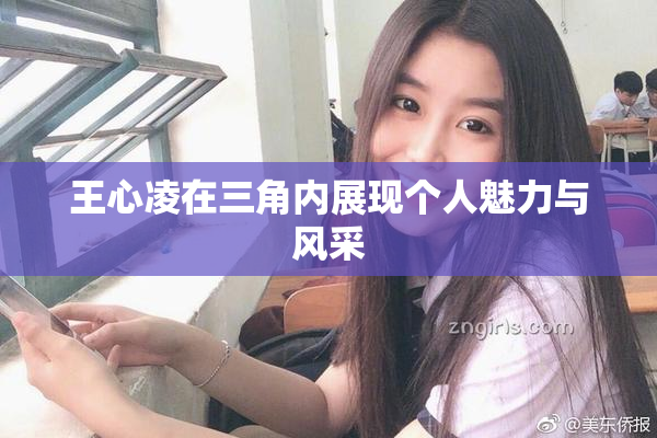 王心凌在三角内展现个人魅力与风采