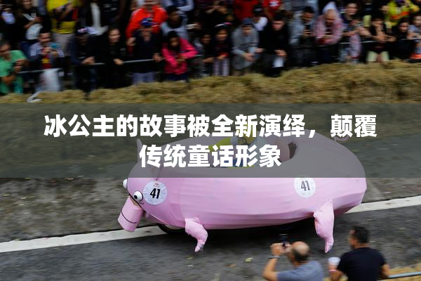 冰公主的故事被全新演绎，颠覆传统童话形象