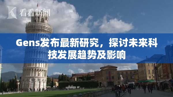 Gens发布最新研究，探讨未来科技发展趋势及影响