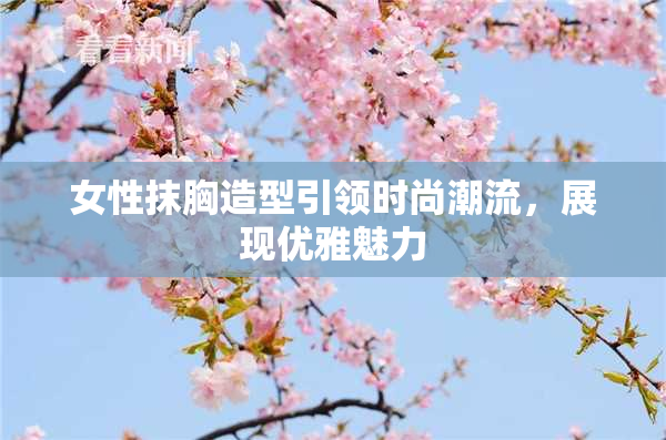 女性抹胸造型引领时尚潮流，展现优雅魅力