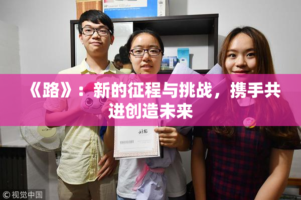 《路》：新的征程与挑战，携手共进创造未来