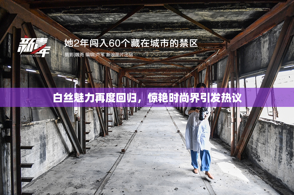 白丝魅力再度回归，惊艳时尚界引发热议