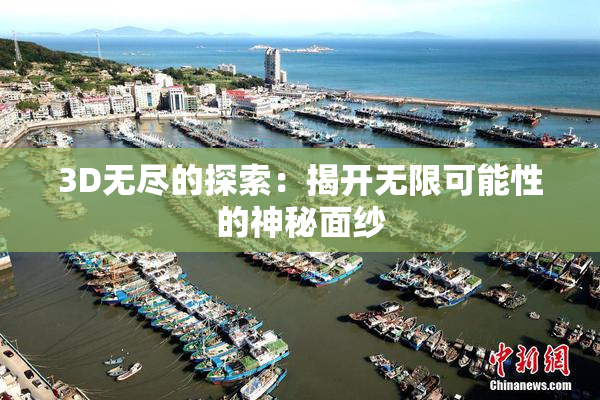 3D无尽的探索：揭开无限可能性的神秘面纱