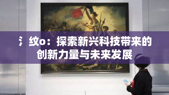 氵纹o：探索新兴科技带来的创新力量与未来发展