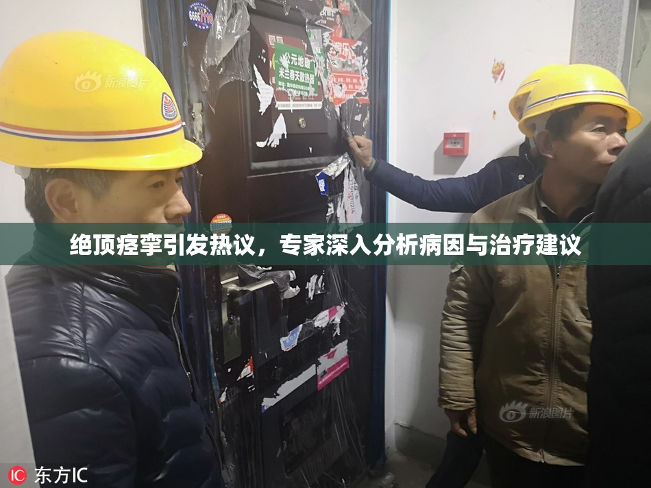 绝顶痉挛引发热议，专家深入分析病因与治疗建议