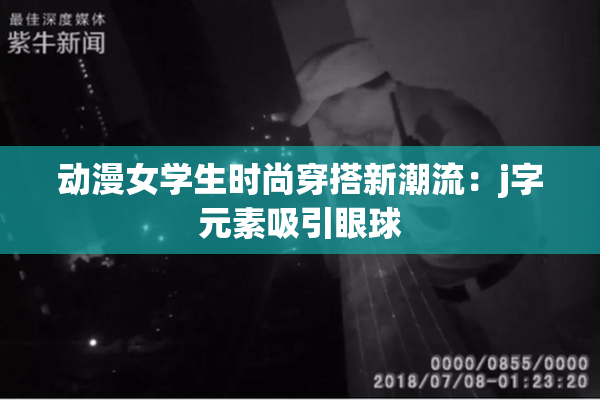 动漫女学生时尚穿搭新潮流：j字元素吸引眼球