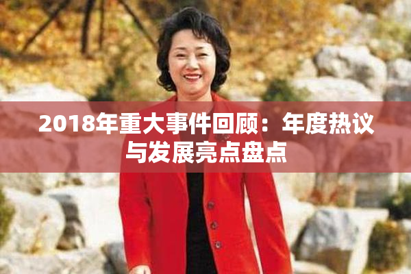 2018年重大事件回顾：年度热议与发展亮点盘点