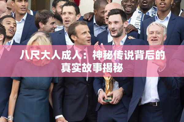 八尺大人成人：神秘传说背后的真实故事揭秘