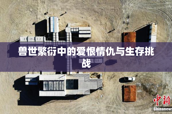 兽世繁衍中的爱恨情仇与生存挑战
