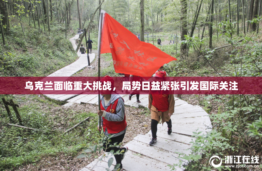 乌克兰面临重大挑战，局势日益紧张引发国际关注