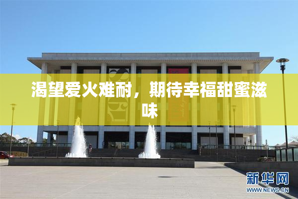 渴望爱火难耐，期待幸福甜蜜滋味