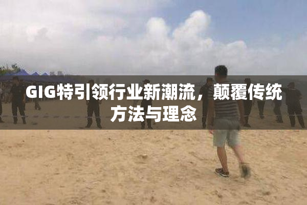 GIG特引领行业新潮流，颠覆传统方法与理念