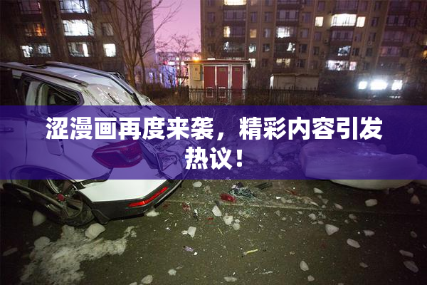 涩漫画再度来袭，精彩内容引发热议！
