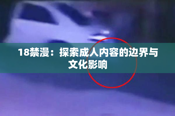 18禁漫：探索成人内容的边界与文化影响