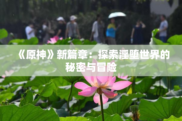 《原神》新篇章：探索淫堕世界的秘密与冒险