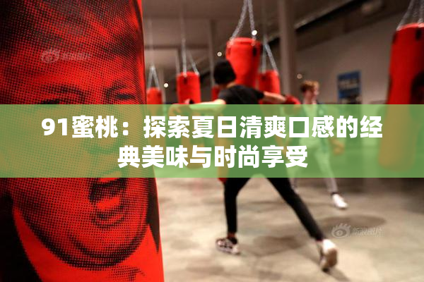 91蜜桃：探索夏日清爽口感的经典美味与时尚享受