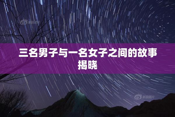 三名男子与一名女子之间的故事揭晓