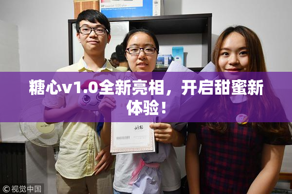 糖心v1.0全新亮相，开启甜蜜新体验！