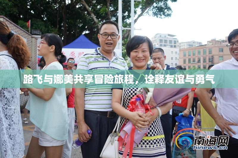 路飞与娜美共享冒险旅程，诠释友谊与勇气