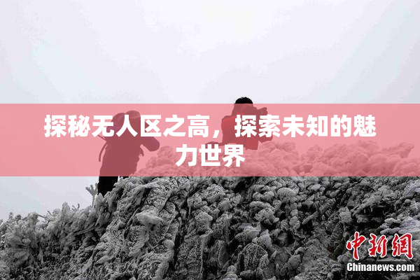 探秘无人区之高，探索未知的魅力世界