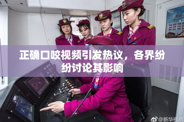正确口咬视频引发热议，各界纷纷讨论其影响